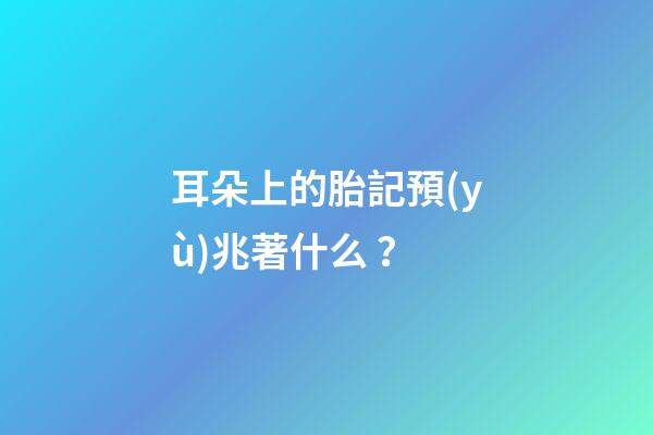 耳朵上的胎記預(yù)兆著什么？